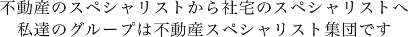 不動産のスペシャリストから社宅のスペシャリストへ私達のグループは不動産スペシャリスト集団です