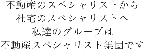 不動産のスペシャリストから社宅のスペシャリストへ私達のグループは不動産スペシャリスト集団です